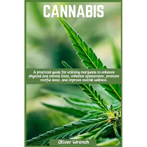 Cannabis: A practical guide for utilizing marijuana to enhance physical and mental state, enhance appearance, promote restful sleep, and improve overa - Paperback