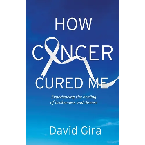 How Cancer Cured Me: Experiencing the healing of brokenness and disease - Paperback