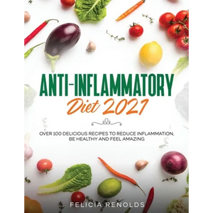 Anti-Inflammatory Diet 2021: Over 100 Delicious Recipes To Reduce Inflammation, Be Healthy And Feel Amazing - Paperback