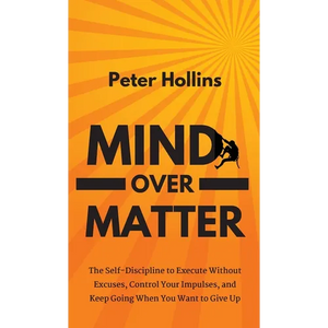 Mind Over Matter: The Self-Discipline to Execute Without Excuses, Control Your Impulses, and Keep Going When You Want to Give Up - Hardcover