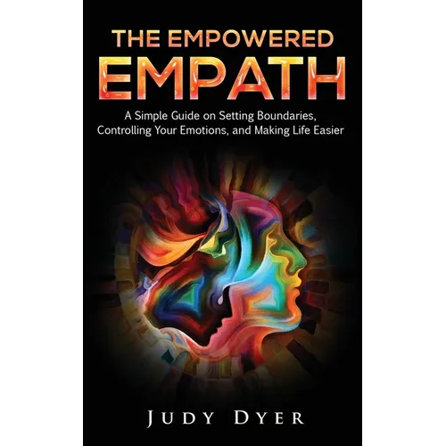 The Empowered Empath: A Simple Guide on Setting Boundaries, Controlling Your Emotions, and Making Life Easier - Paperback