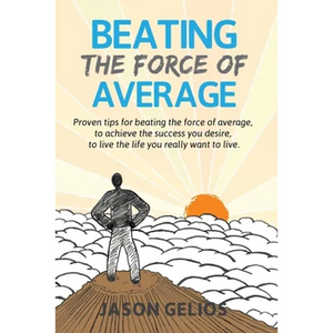 Beating The Force Of Average: Proven tips for beating the force of average, to achieve the success you desire, to live the life you really want to liv - Paperback