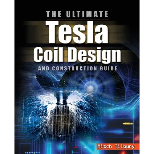The ULTIMATE Tesla Coil Design and Construction Guide - Paperback