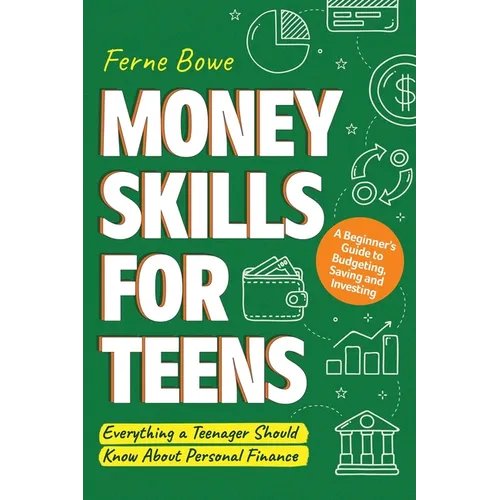 Money Skills for Teens: A Beginner's Guide to Budgeting, Saving, and Investing. Everything a Teenager Should Know About Personal Finance - Paperback