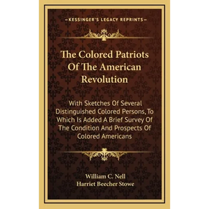 The Colored Patriots Of The American Revolution: With Sketches Of Several Distinguished Colored Persons, To Which Is Added A Brief Survey Of The Condi - Hardcover