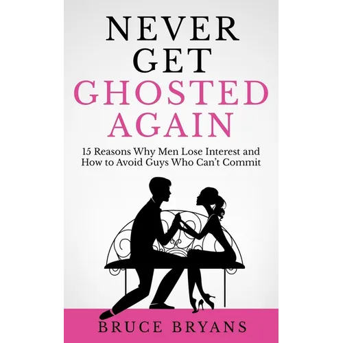 Never Get Ghosted Again: 15 Reasons Why Men Lose Interest and How to Avoid Guys Who Can't Commit - Paperback