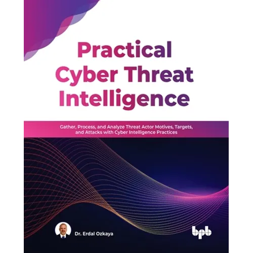 Practical Cyber Threat Intelligence: Gather, Process, and Analyze Threat Actor Motives, Targets, and Attacks with Cyber Intelligence Practices - Paperback