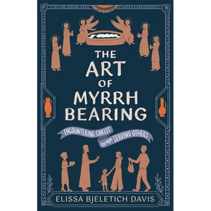 The Art of Myrrhbearing: Encountering Christ Through Serving Others - Paperback