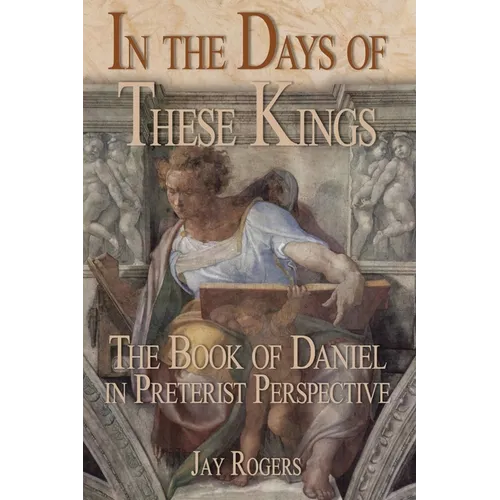 In The Days of These Kings: The Book of Daniel in Preterist Perspective - Paperback