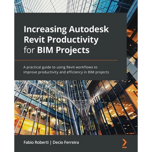 Increasing Autodesk Revit Productivity for BIM Projects: A practical guide to using Revit workflows to improve productivity and efficiency in BIM proj - Paperback