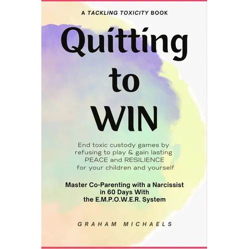 Quitting to Win: Master Co-Parenting With a Narcissist in 60 Days With the E.M.P.O.W.E.R. System - Paperback