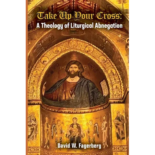 Take up Your Cross: A Theology of Liturgical Abnegation - Paperback