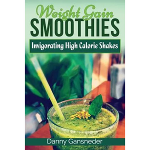 Weight Gain Smoothies: Invigorating High Calorie Shakes - Paperback