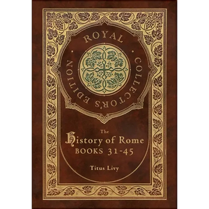 The History of Rome: Books 31-45 (Royal Collector's Edition) (Case Laminate Hardcover with Jacket) - Hardcover