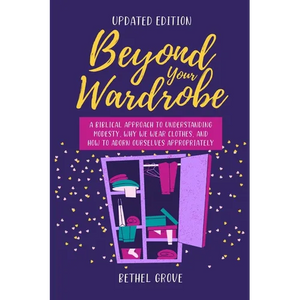 Beyond Your Wardrobe: A Biblical Approach to Understanding Modesty, Why We Wear Clothes, and How to Adorn Ourselves Appropriately - Paperback