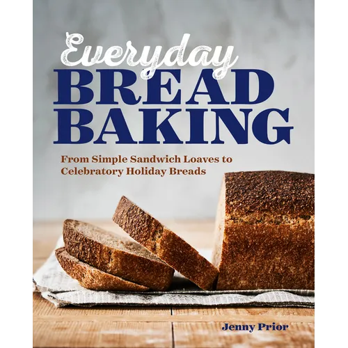 Everyday Bread Baking: From Simple Sandwich Loaves to Celebratory Holiday Breads - Paperback