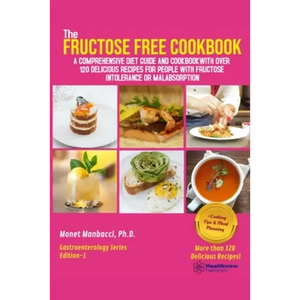 The Fructose Free Cookbook: A Comprehensive Diet Guide and Cookbook with Over 120 Delicious Recipes For People With Fructose Intolerance or Malabsorpt - Paperback