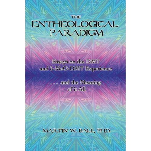 The Entheological Paradigm: Essays on the DMT and 5-MeO-DMT Experience, and the Meaning of it All - Paperback