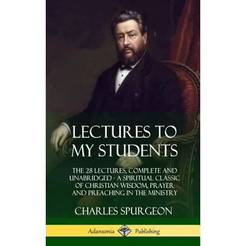 Lectures to My Students: The 28 Lectures, Complete and Unabridged, A Spiritual Classic of Christian Wisdom, Prayer and Preaching in the Ministry (Hard - Hardcover