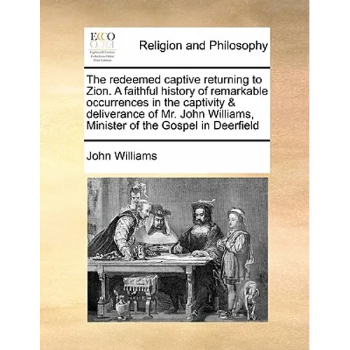 The Redeemed Captive Returning to Zion. a Faithful History of Remarkable Occurrences in the Captivity & Deliverance of Mr. John Williams, Minister of