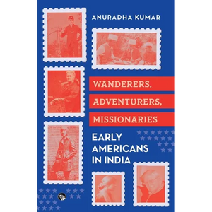 Wanderers, Adventurers, Missionaries Early Americans in India - Paperback