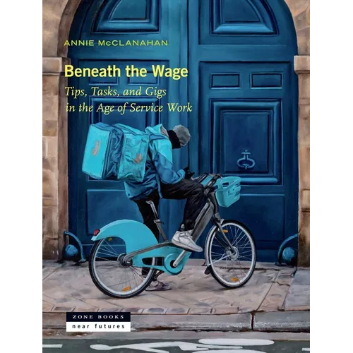 Beneath the Wage: Tips, Tasks, and Gigs in the Age of Service Work - Hardcover