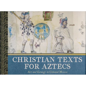 Christian Texts for Aztecs: Art and Liturgy In Colonial Mexico - Hardcover