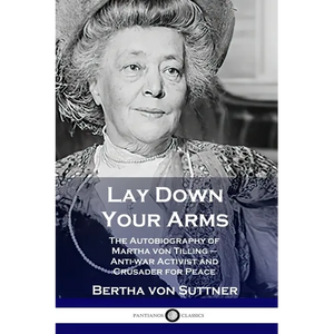 Lay Down Your Arms: The Autobiography of Martha von Tilling - Anti-war Activist and Crusader for Peace - Paperback