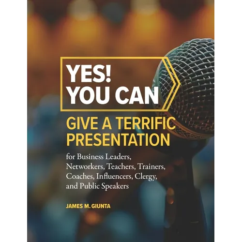 Yes! You Can Give A Terrific Presentation: for Business Leaders, Networkers, Teachers, Trainers, Coaches, Influencers, Clergy, and Public Speakers - Paperback