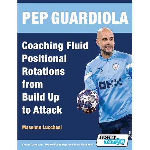 Pep Guardiola - Coaching Fluid Positional Rotations from Build Up to Attack - Paperback