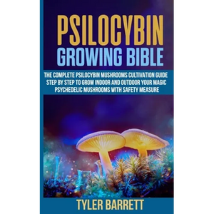 Psilocybin Growing Bible: The Complete Psilocybin Mushroom Cultivation Guide Step by Step to Grow Indoor and Outdoor Your Magic Psychedelic Mush - Paperback