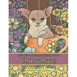 Adult Color By Numbers Coloring Book of Chihuahuas: Chihuahuas Color By Number Coloring Book for Adults for Stress Relief and Relaxation - Paperback