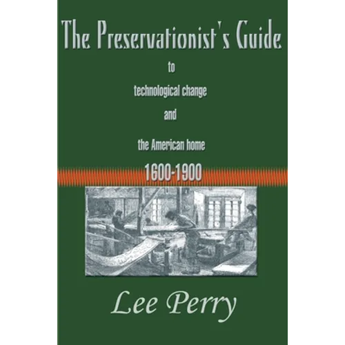 The Preservationist's Guide to Technological Change and the American Home: 1600-1900 - Paperback