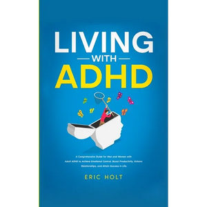 Living With ADHD: A Comprehensive Guide for Men and Women with Adult ADHD to Achieve Emotional Control, Boost Productivity, Enhance Relationships, and - Paperback