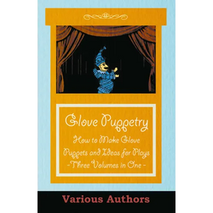 Glove Puppetry - How to Make Glove Puppets and Ideas for Plays - Three Volumes in One - Paperback