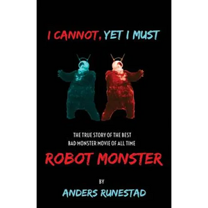 I Cannot, Yet I Must: The True Story of the Best Bad Monster Movie of All Time Robot Monster - Paperback
