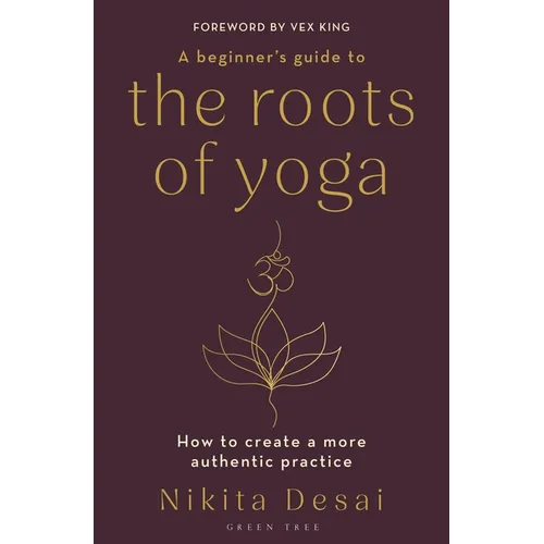 A Beginner's Guide to the Roots of Yoga: How to Create a More Authentic Practice - Paperback