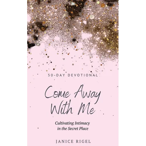 Come Away with Me: Cultivating Intimacy in the Secret Place - Paperback