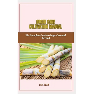 Sugar Cane Cultivation Manual: The Complete Guide to Sugar Cane and Beyond - Paperback