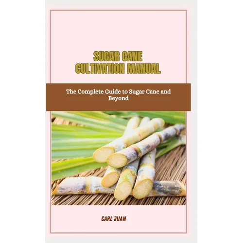 Sugar Cane Cultivation Manual: The Complete Guide to Sugar Cane and Beyond - Paperback
