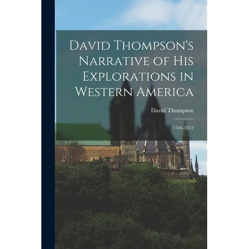 David Thompson's Narrative of His Explorations in Western America: 1784-1812