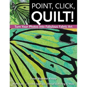 Point, Click, Quilt! Turn Your Photos Into Fabulous Fabric Art: 16 Projects - Fusible Appliqué, Thread Sketching & More - Paperback