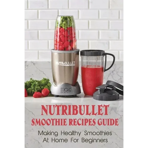 Nutribullet Smoothie Recipes Guide: Making Healthy Smoothies At Home For Beginners: Guide To Making Smoothies At Home - Paperback