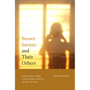 Brown Saviors and Their Others: Race, Caste, Labor, and the Global Politics of Help in India - Paperback