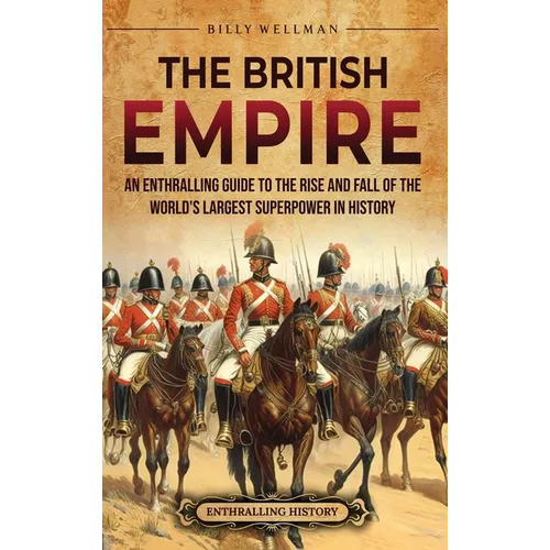 The British Empire: An Enthralling Guide to the Rise and Fall of the World's Largest Superpower in History - Hardcover