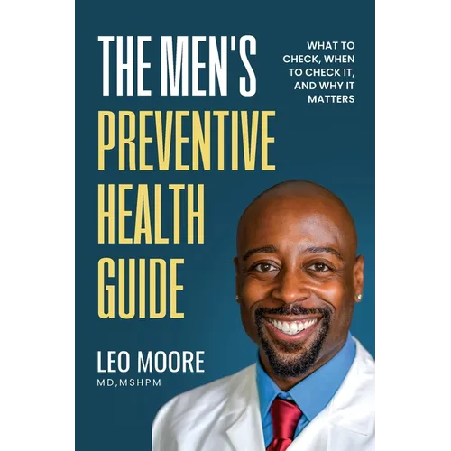 The Men's Preventive Health Guide: What To Check, When To Check It, and Why It Matters - Paperback