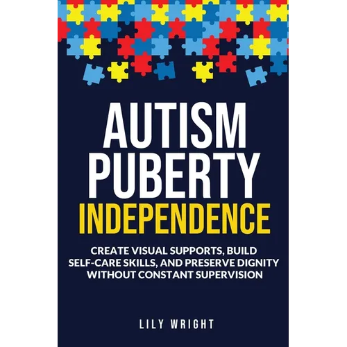 Autism Puberty Independence: Create Visual Supports, Build Self-Care Skills, and Preserve Dignity Without Constant Supervision - Paperback