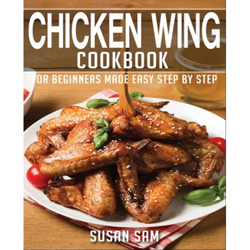 Chicken Wing Cookbook: Book1, for Beginners Made Easy Step by Step - Paperback