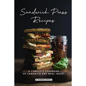 Sandwich Press Recipes: A Complete Cookbook of Sandwich and Meal Ideas! - Paperback
