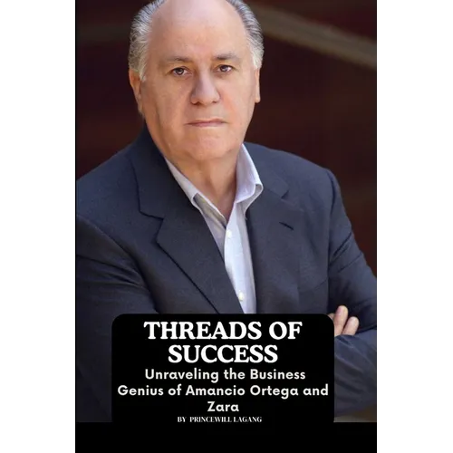 Threads of Success: Unraveling the Business Genius of Amancio Ortega and Zara - Paperback
